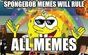MLG spongebob | SPONGEBOB MEMES WILL RULE; ALL MEMES | image tagged in mlg spongebob | made w/ Imgflip meme maker