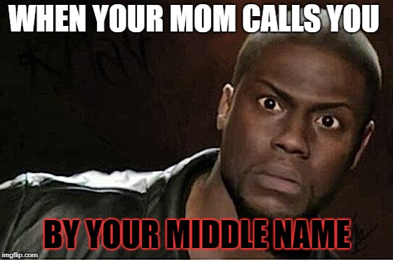 Kevin Hart Meme | WHEN YOUR MOM CALLS YOU; BY YOUR MIDDLE NAME | image tagged in memes,kevin hart | made w/ Imgflip meme maker