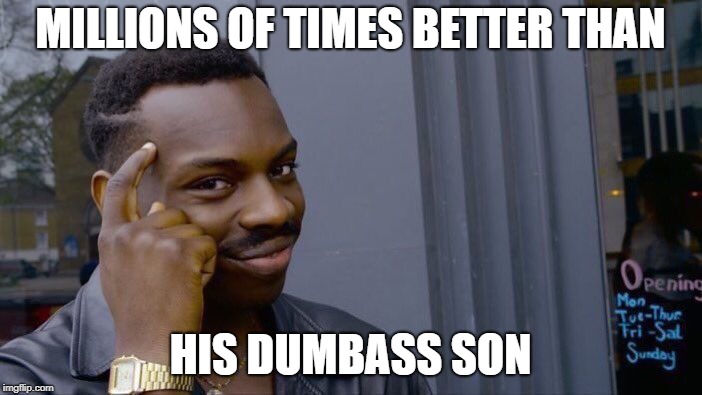 Roll Safe Think About It Meme | MILLIONS OF TIMES BETTER THAN HIS DUMBASS SON | image tagged in memes,roll safe think about it | made w/ Imgflip meme maker