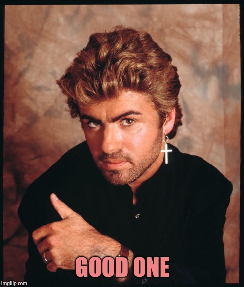 George michael | GOOD ONE | image tagged in george michael | made w/ Imgflip meme maker