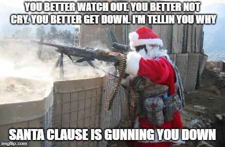 Hohoho Meme | YOU BETTER WATCH OUT. YOU BETTER NOT CRY. YOU BETTER GET DOWN. I'M TELLIN YOU WHY; SANTA CLAUSE IS GUNNING YOU DOWN | image tagged in memes,hohoho | made w/ Imgflip meme maker