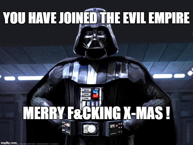 Darth Vader | YOU HAVE JOINED THE EVIL EMPIRE; MERRY F&CKING X-MAS ! | image tagged in darth vader | made w/ Imgflip meme maker