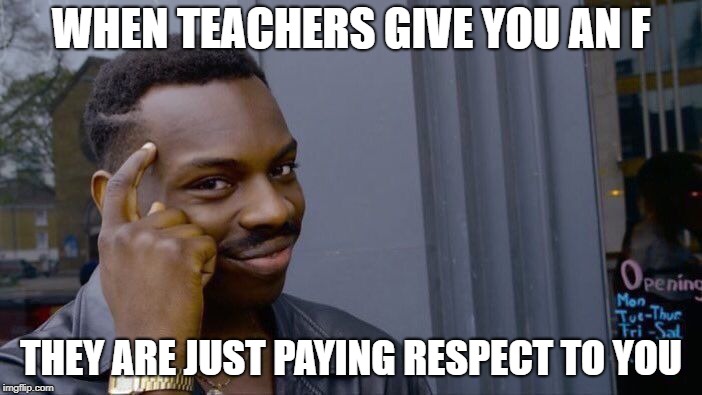 Roll Safe Think About It Meme | WHEN TEACHERS GIVE YOU AN F; THEY ARE JUST PAYING RESPECT TO YOU | image tagged in memes,roll safe think about it | made w/ Imgflip meme maker