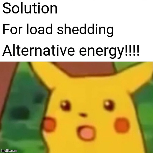 Surprised Pikachu | Solution; For load shedding; Alternative energy!!!! | image tagged in memes,surprised pikachu | made w/ Imgflip meme maker