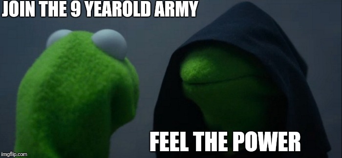 Evil Kermit | JOIN THE 9 YEAROLD ARMY; FEEL THE POWER | image tagged in memes,evil kermit | made w/ Imgflip meme maker