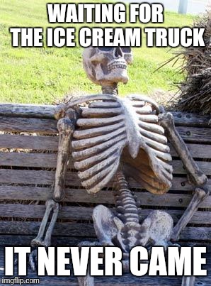 Waiting Skeleton | WAITING FOR THE ICE CREAM TRUCK; IT NEVER CAME | image tagged in memes,waiting skeleton | made w/ Imgflip meme maker