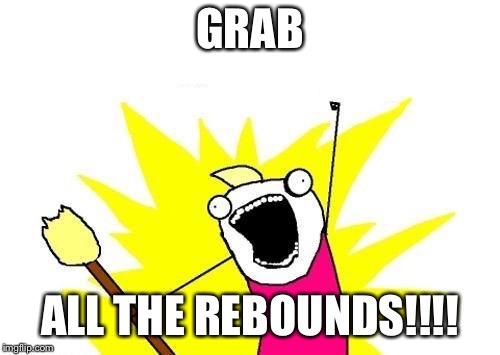 X All The Y | GRAB; ALL THE REBOUNDS!!!! | image tagged in memes,x all the y | made w/ Imgflip meme maker