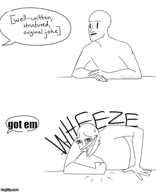 Wheeze comic | got em | image tagged in wheeze comic | made w/ Imgflip meme maker