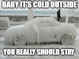 winter | BABY IT'S COLD OUTSIDE; YOU REALLY SHOULD STAY | image tagged in winter | made w/ Imgflip meme maker
