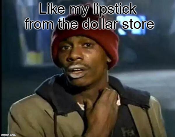 Y'all Got Any More Of That Meme | Like my lipstick from the dollar store | image tagged in memes,y'all got any more of that | made w/ Imgflip meme maker