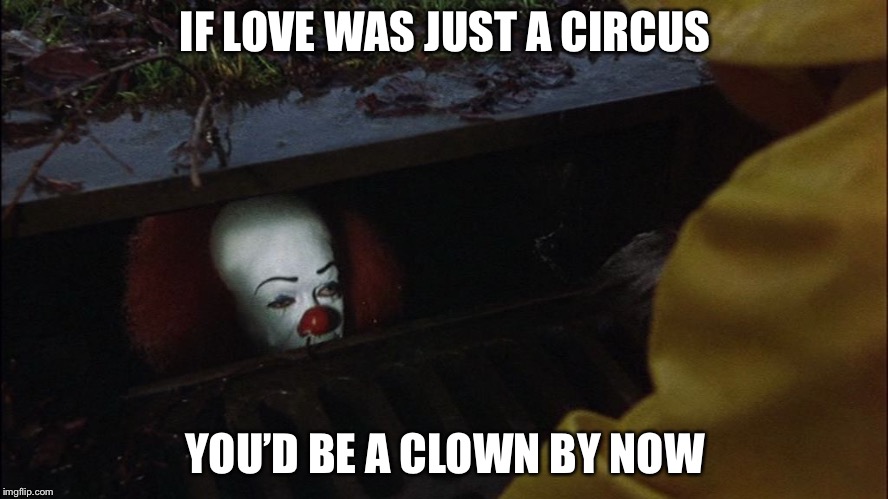 it clown in sewer | IF LOVE WAS JUST A CIRCUS; YOU’D BE A CLOWN BY NOW | image tagged in it clown in sewer,song lyrics,memes | made w/ Imgflip meme maker