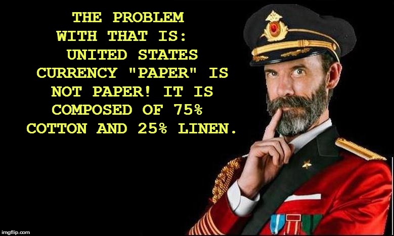 THE PROBLEM WITH THAT IS:   UNITED STATES CURRENCY "PAPER" IS NOT PAPER! IT IS COMPOSED OF 75%  COTTON AND 25% LINEN. | made w/ Imgflip meme maker