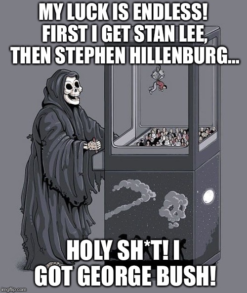 Why are all of the famous people dying? :( | MY LUCK IS ENDLESS! FIRST I GET STAN LEE, THEN STEPHEN HILLENBURG... HOLY SH*T! I GOT GEORGE BUSH! | image tagged in grim reaper claw machine | made w/ Imgflip meme maker