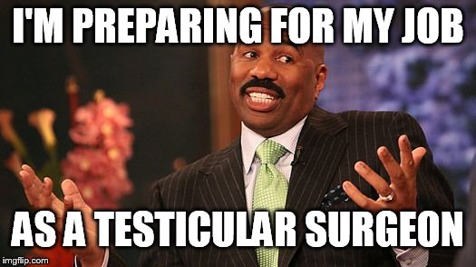 shrug | I'M PREPARING FOR MY JOB AS A TESTICULAR SURGEON | image tagged in shrug | made w/ Imgflip meme maker