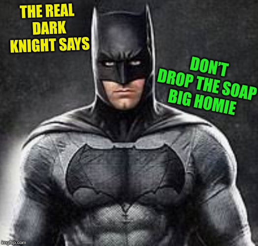 THE REAL DARK KNIGHT SAYS DON’T DROP THE SOAP BIG HOMIE | made w/ Imgflip meme maker