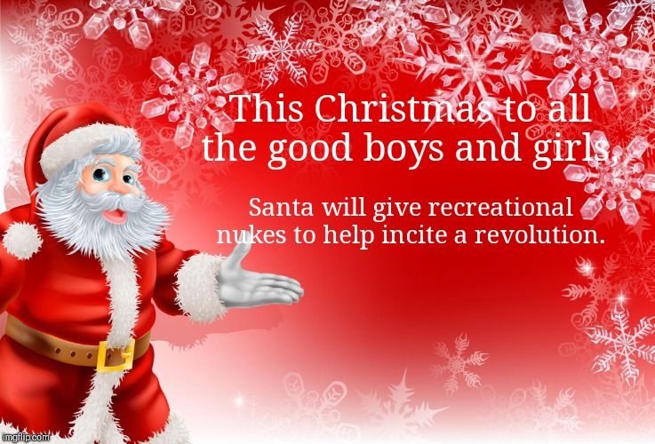 Christmas Santa blank  | This Christmas to all the good boys and girls, Santa will give recreational nukes to help incite a revolution. | image tagged in christmas santa blank | made w/ Imgflip meme maker
