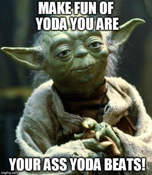 Star Wars Yoda Meme | MAKE FUN OF YODA YOU ARE YOUR ASS YODA BEATS! | image tagged in memes,star wars yoda | made w/ Imgflip meme maker