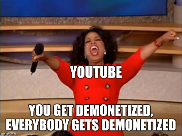 Oprah You Get A | YOUTUBE; YOU GET DEMONETIZED, EVERYBODY GETS DEMONETIZED | image tagged in memes,oprah you get a | made w/ Imgflip meme maker