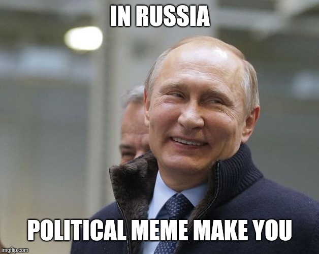 Putin smiling | IN RUSSIA POLITICAL MEME MAKE YOU | image tagged in putin smiling | made w/ Imgflip meme maker