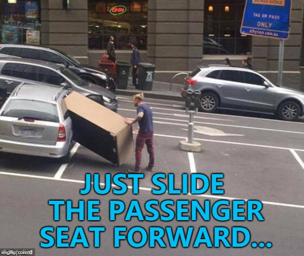 That'll help... :) | JUST SLIDE THE PASSENGER SEAT FORWARD... | image tagged in sofa guy,memes | made w/ Imgflip meme maker