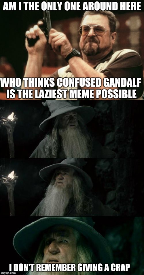 Am I The Only Confused Gandalf? | AM I THE ONLY ONE AROUND HERE; WHO THINKS CONFUSED GANDALF IS THE LAZIEST MEME POSSIBLE; I DON'T REMEMBER GIVING A CRAP | image tagged in memes,am i the only one around here,confused gandalf | made w/ Imgflip meme maker