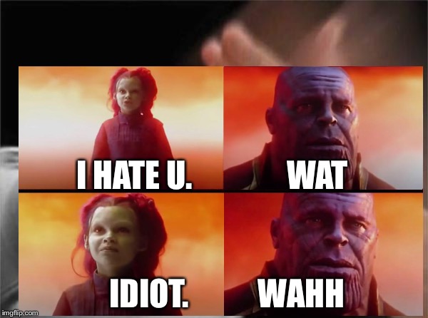 Thanos REEEEEEE | I HATE U.               WAT; IDIOT.           WAHH | image tagged in thanos | made w/ Imgflip meme maker