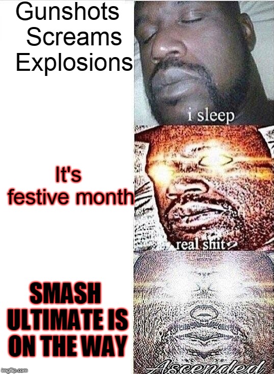 When november ends | Gunshots 
Screams 
Explosions; It's festive month; SMASH ULTIMATE IS ON THE WAY | image tagged in i sleep real shit ascended,super smash brothers ultimate,super smash bros,sleeping shaq | made w/ Imgflip meme maker