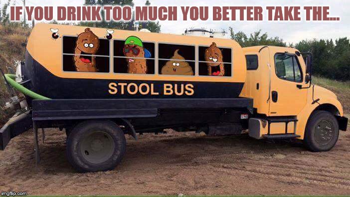 Stool Bus | IF YOU DRINK TOO MUCH YOU BETTER TAKE THE... | image tagged in stool bus | made w/ Imgflip meme maker