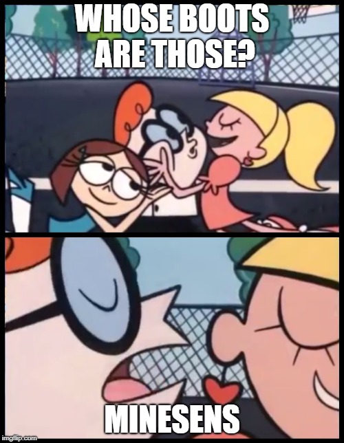Say it Again, Dexter Meme | WHOSE BOOTS ARE THOSE? MINESENS | image tagged in say it again dexter | made w/ Imgflip meme maker
