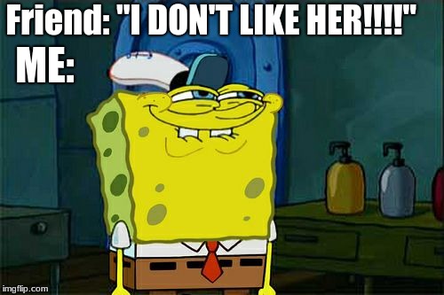 Don't You Squidward | Friend: "I DON'T LIKE HER!!!!"; ME: | image tagged in memes,dont you squidward | made w/ Imgflip meme maker