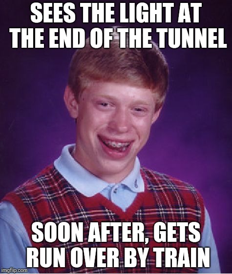 Bad Luck Brian | SEES THE LIGHT AT THE END OF THE TUNNEL; SOON AFTER, GETS RUN OVER BY TRAIN | image tagged in memes,bad luck brian | made w/ Imgflip meme maker