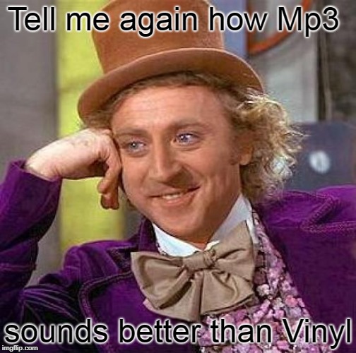 Creepy Condescending Wonka Meme | Tell me again how Mp3; sounds better than Vinyl | image tagged in memes,creepy condescending wonka | made w/ Imgflip meme maker