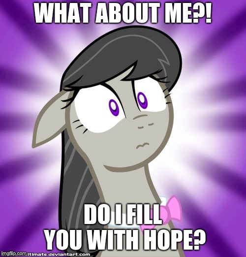 Shocked Octavia Melody | WHAT ABOUT ME?! DO I FILL YOU WITH HOPE? | image tagged in shocked octavia melody | made w/ Imgflip meme maker