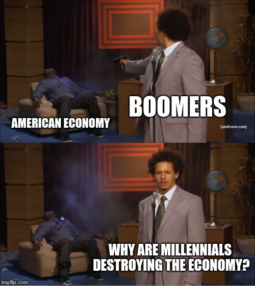 Who Killed Hannibal Meme | BOOMERS; AMERICAN ECONOMY; WHY ARE MILLENNIALS DESTROYING THE ECONOMY? | image tagged in memes,who killed hannibal | made w/ Imgflip meme maker