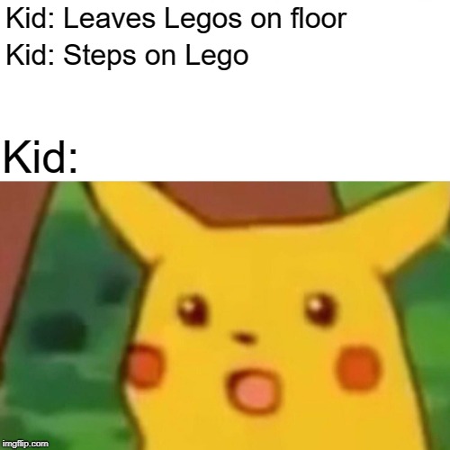Surprised Pikachu | Kid: Leaves Legos on floor; Kid: Steps on Lego; Kid: | image tagged in memes,surprised pikachu | made w/ Imgflip meme maker