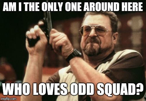 Am I The Only One Around Here | AM I THE ONLY ONE AROUND HERE; WHO LOVES ODD SQUAD? | image tagged in memes,am i the only one around here | made w/ Imgflip meme maker