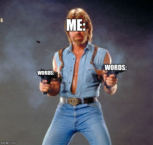 Chuck Norris Guns Meme | ME: WORDS: WORDS: | image tagged in memes,chuck norris guns,chuck norris | made w/ Imgflip meme maker