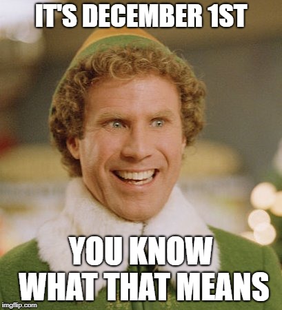 Buddy The Elf Meme | IT'S DECEMBER 1ST; YOU KNOW WHAT THAT MEANS | image tagged in memes,buddy the elf | made w/ Imgflip meme maker