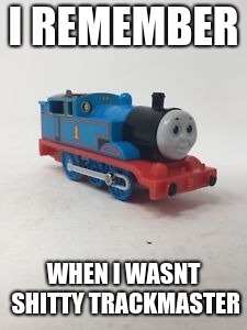 thomas train | I REMEMBER; WHEN I WASNT SHITTY TRACKMASTER | image tagged in thomas train | made w/ Imgflip meme maker