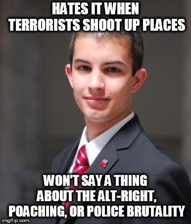 College Conservative  | HATES IT WHEN TERRORISTS SHOOT UP PLACES; WON'T SAY A THING ABOUT THE ALT-RIGHT, POACHING, OR POLICE BRUTALITY | image tagged in college conservative,terrorism,the alt right,poaching,police brutality,hypocrisy | made w/ Imgflip meme maker