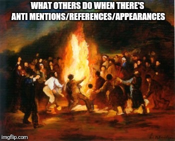Dancing around a fire | WHAT OTHERS DO WHEN THERE'S ANTI MENTIONS/REFERENCES/APPEARANCES | image tagged in funny | made w/ Imgflip meme maker