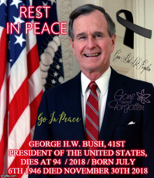 REST IN PEACE GEORGE H.W.BUSH, MADE A TYPO HE WAS BORN 1924 NOT 1946 SORRY | REST IN PEACE; GEORGE H.W. BUSH, 41ST PRESIDENT OF THE UNITED STATES, DIES AT 94  / 2018 / BORN JULY 6TH 1946 DIED NOVEMBER 30TH 2018 | image tagged in passed away,george bush,go in peace,political meme,politics,george hw bush | made w/ Imgflip meme maker