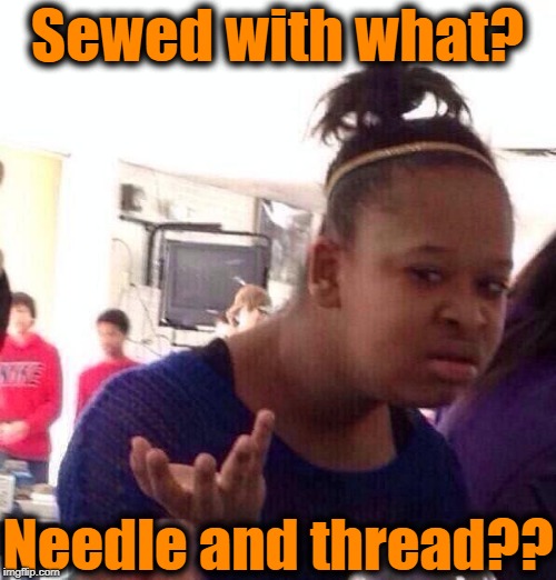 Black Girl Wat Meme | Sewed with what? Needle and thread?? | image tagged in memes,black girl wat | made w/ Imgflip meme maker