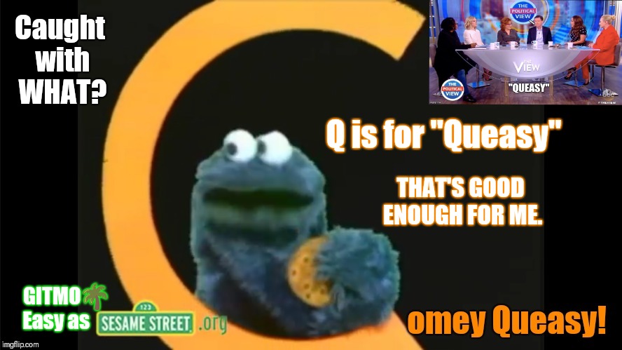 #GITMO easy as Sesame Street! #FIBDirectorComedy "Q is for #Queasy". #QueasyStartsWithQ | Caught with  WHAT? Q is for "Queasy"; THAT'S GOOD ENOUGH FOR ME. GITMO🌴 
Easy as | image tagged in fbi director james comey,fortune cookie,cookie monster,qanon,the great awakening,gitmo | made w/ Imgflip meme maker