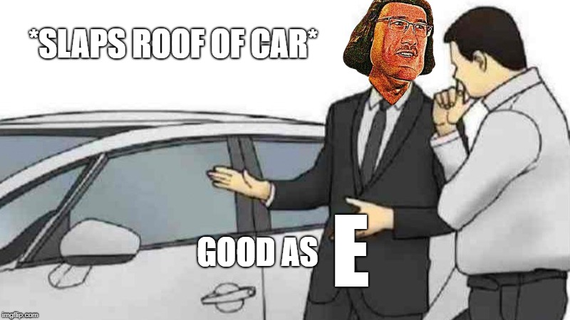 When E gets you down, E some watermelons! | *SLAPS ROOF OF CAR*; E; GOOD AS | image tagged in memes,car salesman slaps roof of car | made w/ Imgflip meme maker