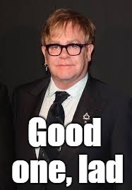 Elton John  | Good one, lad | image tagged in elton john | made w/ Imgflip meme maker