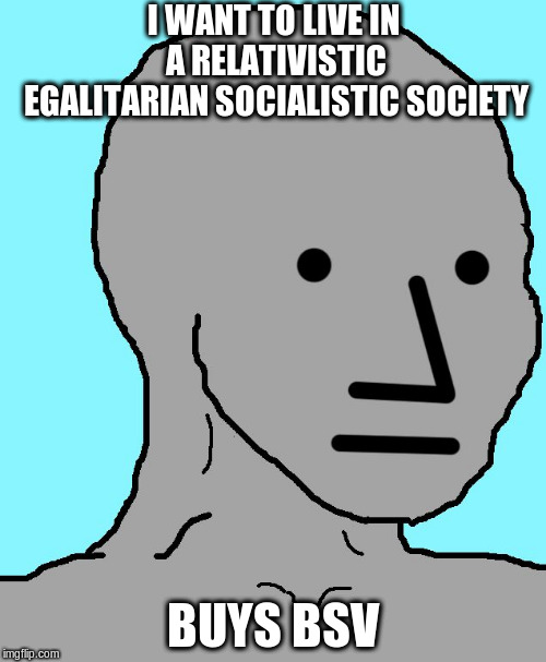 NPC Meme | I WANT TO LIVE IN A RELATIVISTIC EGALITARIAN SOCIALISTIC SOCIETY; BUYS BSV | image tagged in memes,npc | made w/ Imgflip meme maker