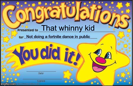 Happy Star Congratulations Meme | That whinny kid; Not doing a fortnite dance in public | image tagged in memes,happy star congratulations | made w/ Imgflip meme maker