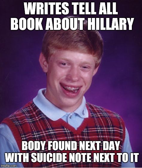 Bad Luck Brian Meme | WRITES TELL ALL BOOK ABOUT HILLARY BODY FOUND NEXT DAY WITH SUICIDE NOTE NEXT TO IT | image tagged in memes,bad luck brian | made w/ Imgflip meme maker