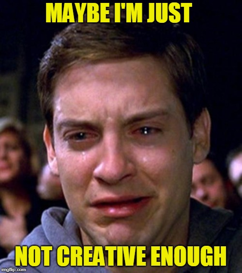 crying peter parker | MAYBE I'M JUST NOT CREATIVE ENOUGH | image tagged in crying peter parker | made w/ Imgflip meme maker